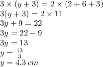 3 \times (y + 3) = 2 \times (2 + 6 + 3) \\ 3(y + 3) = 2 \times 11 \\ 3y + 9 = 22 \\ 3y = 22 - 9 \\ 3y = 13 \\ y =  \frac{13}{3}  \\ y = 4.3 \: cm