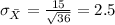 \sigma_{\bar X} =\frac{15}{\sqrt{36}}= 2.5