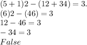 (5 + 1)2 - (12 +34) = 3.\\(6)2 - (46) = 3\\12-46 = 3\\- 34 = 3\\False \\