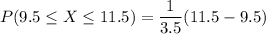 P(9.5 \leq X\leq11.5) ={\dfrac{1}{3.5}} (11.5-9.5)
