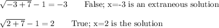 \sqrt{-3+7}-1=-3\qquad\text{False; x=-3 is an extraneous solution}\\\\\sqrt{2+7}-1=2\qquad\text{True; x=2 is the solution}