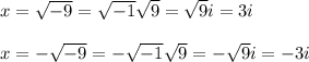 x=\sqrt{-9} = \sqrt{-1}\sqrt{9}=\sqrt{9}i=3i\\\\x=-\sqrt{-9}=-\sqrt{-1}\sqrt{9}=-\sqrt{9}i=-3i