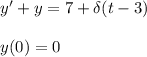 y' +y = 7+\delta (t-3) \\ \\ y(0)=0