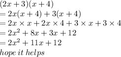 (2x + 3)(x + 4) \\  = 2x(x + 4) + 3(x + 4) \\  = 2x \times x + 2x \times 4 + 3 \times x + 3 \times 4 \\  =  {2x}^{2}  + 8x + 3x + 12 \\  =  {2x}^{2}  + 11x + 12 \\ hope \: it \: helps