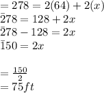 = 278= 2(64) + 2(x)\\\=278= 128+2x\\\=278-128= 2x\\\=150=2x\\\\\x=\frac{150}{2} \\\x= 75ft