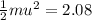 \frac{1}{2}mu^2=2.08