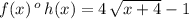f(x)\,^o\,h(x)=4\,\sqrt{x+4} -1