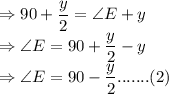 \Rightarrow 90+\dfrac{y}{2} = \angle E + y\\\Rightarrow \angle E = 90+\dfrac{y}{2}  -y\\\Rightarrow \angle E = 90-\dfrac{y}{2} ....... (2)