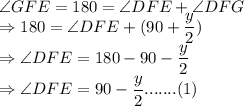 \angle GFE = 180 = \angle DFE  + \angle DFG\\\Rightarrow 180 = \angle DFE + (90+\dfrac{y}{2})\\\Rightarrow \angle DFE = 180 - 90 - \dfrac{y}{2}\\\Rightarrow \angle DFE = 90 - \dfrac{y}{2} ....... (1)