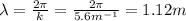 \lambda=\frac{2\pi}{k}=\frac{2\pi}{5.6m^{-1}}=1.12m