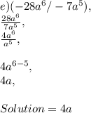 e )  (-28a^6 / -7a^5),\\\frac{28a^6}{7a^5},\\\frac{4a^6}{a^5},\\\\4a^{6-5},\\4a,\\\\Solution = 4a