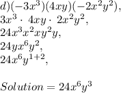 d )  (-3x^3) (4xy)(-2x^2y^2),\\3x^3\cdot \:4xy\cdot \:2x^2y^2,\\24x^3x^2xy^2y,\\24yx^6y^2,\\24x^6y^{1+2},\\\\Solution = 24x^6y^3