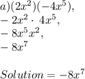 a ) (2x^2)(-4x^5),\\-2x^2\cdot \:4x^5,\\-8x^5x^2,\\-8x^7\\\\Solution = -8x^7