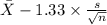 \bar X-1.33 \times {\frac{s}{\sqrt{n} } }
