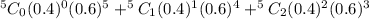 ^5C_0  (0.4)^0  (0.6)^5 + ^5C_1  (0.4)^1  (0.6)^4 + ^5C_2  (0.4)^2  (0.6)^3