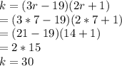 k=(3r-19)(2r+1) \\=(3*7-19)(2*7+1)\\=(21-19)(14+1)\\=2*15\\k=30