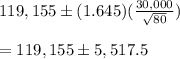 119,155\pm (1.645)(\frac{30,000}{\sqrt{80}})\\\\=119,155\pm5,517.5