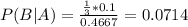 P(B|A) = \frac{\frac{1}{3}*0.1}{0.4667} = 0.0714