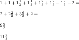 1+1+1\frac{1}{3} +1\frac{1}{3} +1\frac{2}{3} +1\frac{2}{3} +1\frac{2}{3} +2=\\\\2+2\frac{2}{3} +3\frac{6}{3} +2=\\\\9\frac{8}{3} =\\\\11\frac{2}{3}