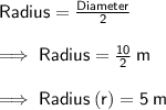\sf Radius = \frac{Diameter}{2} \\  \\  \sf \implies Radius = \frac{10}{2} \: m  \\  \\ \sf \implies Radius \: (r) = 5 \: m