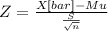 Z= \frac{X[bar]-Mu}{\frac{S}{\sqrt{n} } }