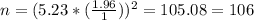 n= (5.23*(\frac{1.96}{1} ))^2= 105.08= 106