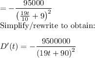 =-\dfrac{95000}{\left(\frac{19t}{10}+9\right)^2}\\$Simplify/rewrite to obtain:$\\\\D'(t)=-\dfrac{9500000}{\left(19t+90\right)^2}