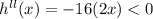 h ^{ll} (x) = - 16 (2 x) < 0