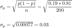 \sigma_p=\sqrt{\dfrac{p(1-p)}{n}}=\sqrt{\dfrac{0.19*0.81}{200}}\\\\\\ \sigma_p=\sqrt{0.00077}=0.03