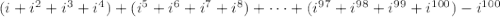(i+i^2+i^3+i^4)+(i^5+i^6+i^7+i^8)+\cdots+(i^{97}+i^{98}+i^{99}+i^{100})-i^{100}