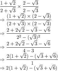 \dfrac{1+\sqrt{2}}{2+\sqrt{3}} \times \dfrac{2-\sqrt 3}{2-\sqrt 3}\\\Rightarrow \dfrac{(1+\sqrt{2}) \times (2-\sqrt 3)}{(2+\sqrt{3})\times (2-\sqrt 3)}\\\Rightarrow \dfrac{2+2\sqrt2-\sqrt3-\sqrt6}{2^2-(\sqrt{3})^2}\\\Rightarrow \dfrac{2+2\sqrt2-\sqrt3-\sqrt6}{4-3}\\\Rightarrow \dfrac{2(1+\sqrt2)-(\sqrt3+\sqrt6)}{1}\\\Rightarrow 2(1+\sqrt2)-(\sqrt3+\sqrt6)