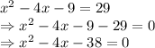 x^{2} -4x-9=29\\\Rightarrow x^{2} -4x-9-29=0\\\Rightarrow x^{2} -4x-38=0