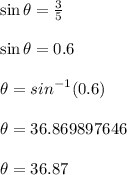 \sin \theta =  \frac{3}{5}  \\  \\  \sin \theta =  0.6 \\  \\  \theta =  {sin}^{ - 1} (0.6) \\  \\ \theta = 36.869897646 \degree \\  \\  \theta = 36.87 \degree