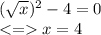 (\sqrt{x})^2-4 = 0\\ x = 4