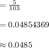=\frac{5}{103}\\\\=0.04854369\\\\\approx 0.0485