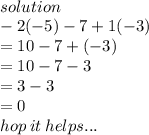 \\ solution \\  - 2( -5) - 7 + 1( - 3) \\  = 10 - 7 + ( - 3) \\  = 10 - 7 - 3 \\  = 3 - 3 \\  = 0 \\ hop \: it \: helps...