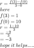 r =  \frac{f(3) - f(0)}{3 - 0}  \\ here \\ f(3) = 1 \\ f(0) = 10 \\ r =  \frac{1 - 10}{3}  \\  \:  \:  \:  =  \frac{ - 9}{  3}  \\  \:  \:  \:  \:  =  - 3 \\ hope \: it \: helps.....