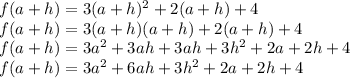 f(a+h)=3(a+h)^2 + 2(a+h) + 4\\f(a+h)=3(a+h)(a+h) + 2(a+h) + 4\\f(a+h)=3a^2+3ah+3ah+3h^2+2a+2h+4\\f(a+h)=3a^2+6ah+3h^2+2a+2h+4