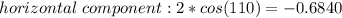 horizontal\ component: 2 * cos(110) = -0.6840