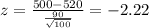 z = \frac{500-520}{\frac{90}{\sqrt{100}}}= -2.22