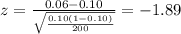 z=\frac{0.06-0.10}{\sqrt{\frac{0.10(1-0.10)}{200}}}=-1.89