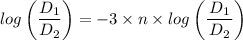log  \left (\dfrac{D_{1}}{ D_{2}}\right )  =  -3\times n \times log\left (\dfrac{   \left{D_1}  }{ {D_2}}   \right )