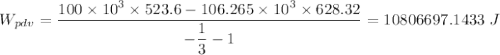 W_{pdv} = \dfrac{100 \times 10^3 \times 523.6 -106.265 \times 10^3  \times 628.32 }{-\dfrac{1}{3} -1} = 10806697.1433 \ J