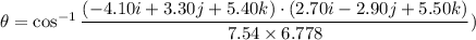 \theta=\cos^{-1}\dfrac{(-4.10i + 3.30j + 5.40k)\cdot(2.70i - 2.90j + 5.50k)}{7.54\times6.778})