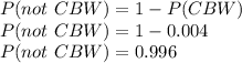 P(not\ CBW) =1- P(CBW)\\P(not\ CBW) = 1 -0.004\\P(not\ CBW) =0.996