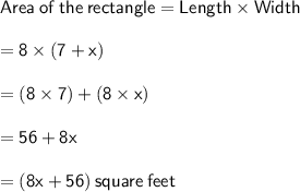 \sf Area  \: of \:  the  \: rectangle =  Length \times Width \\  \\  \sf \:  \:  \:  \:  \:  \:  \:  \:  \:  \:  \:  \:  \:  \:  \:  \:  \:  \:  \:  \:  \:  \:  \:  \:  \:  \:  \:  \:  \:  \:  \:  \:  \:  \:  \:  \:  \:  \:  \:  \:  \:  \:  \:  \:  \:  \:  \:  \:  \:  = 8 \times (7 + x)\\  \\  \sf \:  \:  \:  \:  \:  \:  \:  \:  \:  \:  \:  \:  \:  \:  \:  \:  \:  \:  \:  \:  \:  \:  \:  \:  \:  \:  \:  \:  \:  \:  \:  \:  \:  \:  \:  \:  \:  \:  \:  \:  \:  \:  \:  \:  \:  \:  \:  \:  \:  = (8 \times 7) + (8 \times x)\\  \\  \sf \:  \:  \:  \:  \:  \:  \:  \:  \:  \:  \:  \:  \:  \:  \:  \:  \:  \:  \:  \:  \:  \:  \:  \:  \:  \:  \:  \:  \:  \:  \:  \:  \:  \:  \:  \:  \:  \:  \:  \:  \:  \:  \:  \:  \:  \:  \:  \:  \:  = 56 + 8x\\  \\  \sf \:  \:  \:  \:  \:  \:  \:  \:  \:  \:  \:  \:  \:  \:  \:  \:  \:  \:  \:  \:  \:  \:  \:  \:  \:  \:  \:  \:  \:  \:  \:  \:  \:  \:  \:  \:  \:  \:  \:  \:  \:  \:  \:  \:  \:  \:  \:  \:  \:  = (8x + 56) \: square \: feet