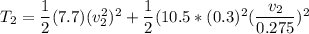 T_2= \dfrac{1}{2}(7.7)(v_2^2)^2 + \dfrac{1}{2}(10.5*(0.3)^2(\dfrac{v_2}{0.275})^2