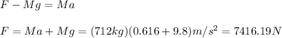 F-Mg=Ma\\\\F=Ma+Mg=(712kg)(0.616+9.8)m/s^2=7416.19N