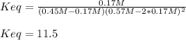 Keq=\frac{0.17M}{(0.45M-0.17M)(0.57M-2*0.17M)^2}\\\\Keq=11.5