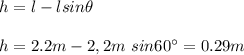 h=l-lsin\theta\\\\h=2.2m-2,2m\ sin60\°=0.29m
